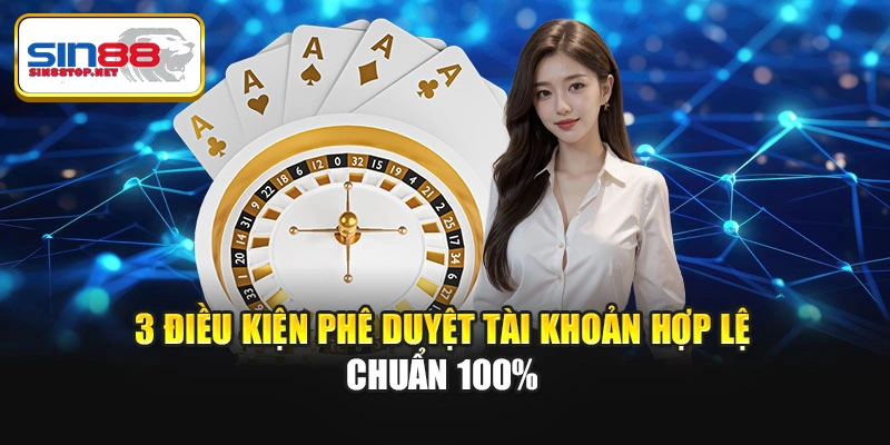 3 điều kiện phê duyệt tài khoản hợp lệ chuẩn 100%