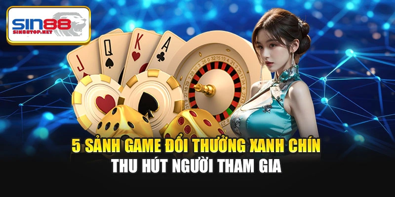 5 sảnh game đổi thưởng xanh chín thu hút người tham gia