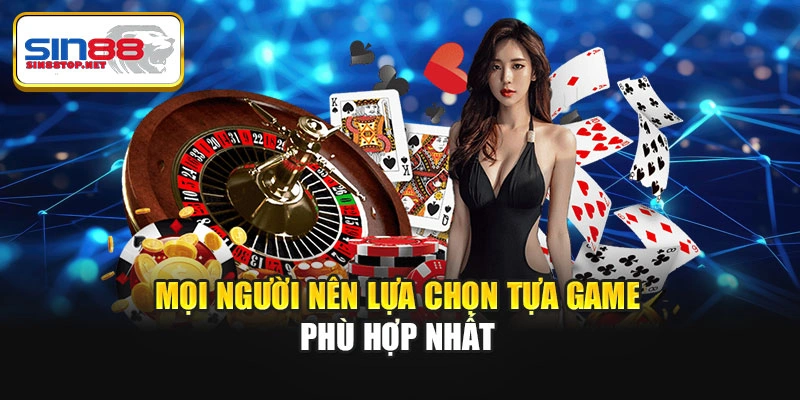 Mọi người nên lựa chọn tựa game phù hợp nhất
