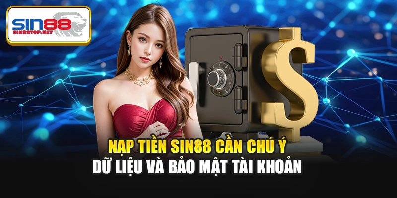Nạp tiền Sin88 cần chú ý dữ liệu và bảo mật tài khoản