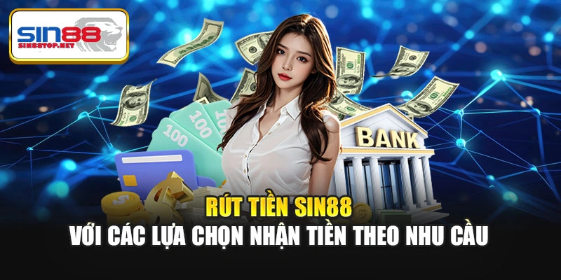 Rút tiền Sin88 với các lựa chọn nhận tiền theo nhu cầu
