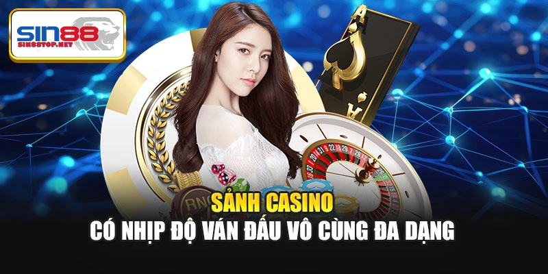 Sảnh casino có nhịp độ ván đấu vô cùng đa dạng